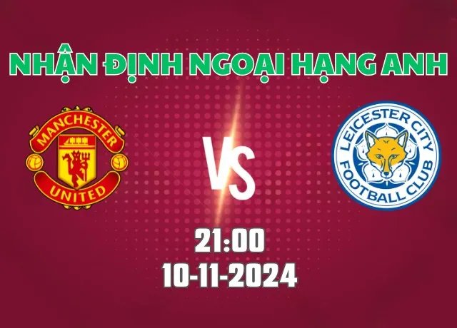 Nhận định bóng đá Man Utd vs Leicester 21h00 ngày 10/11/2024